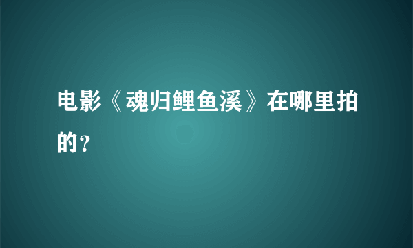 电影《魂归鲤鱼溪》在哪里拍的？