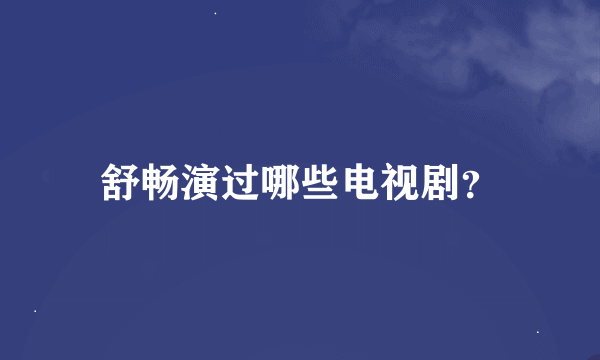 舒畅演过哪些电视剧？