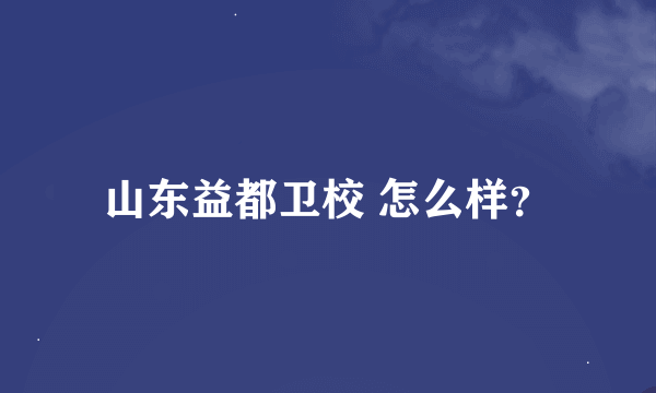 山东益都卫校 怎么样？