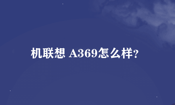 机联想 A369怎么样？