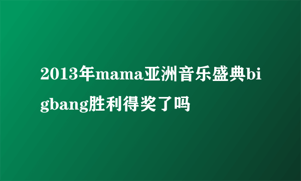 2013年mama亚洲音乐盛典bigbang胜利得奖了吗