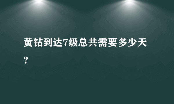 黄钻到达7级总共需要多少天？