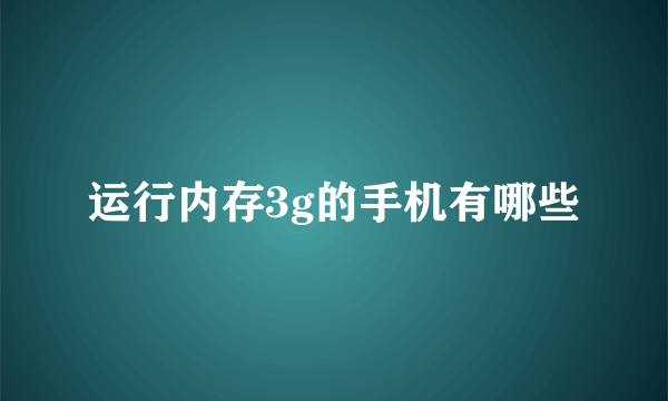 运行内存3g的手机有哪些