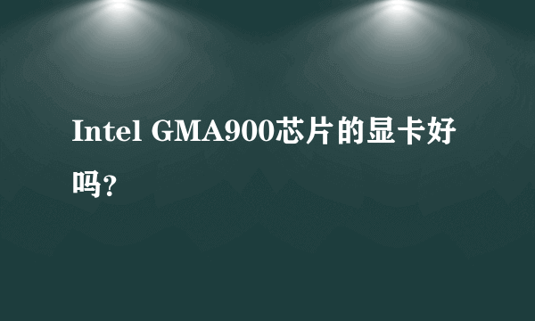 Intel GMA900芯片的显卡好吗？