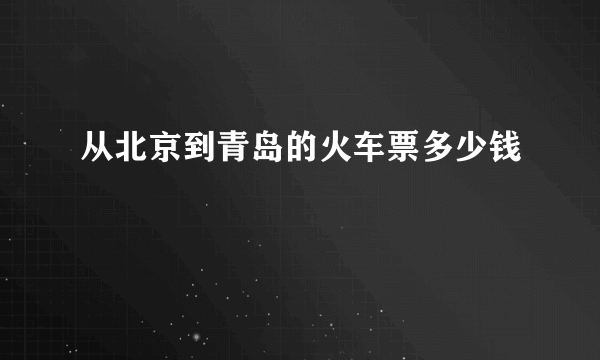 从北京到青岛的火车票多少钱