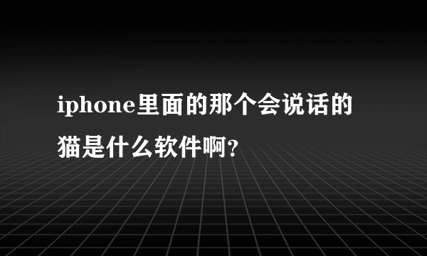 iphone里面的那个会说话的猫是什么软件啊？