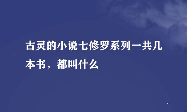 古灵的小说七修罗系列一共几本书，都叫什么