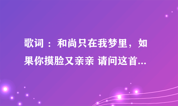 歌词 ：和尚只在我梦里，如果你摸脸又亲亲 请问这首歌叫什么名字？