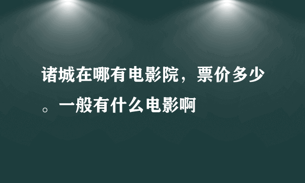 诸城在哪有电影院，票价多少。一般有什么电影啊