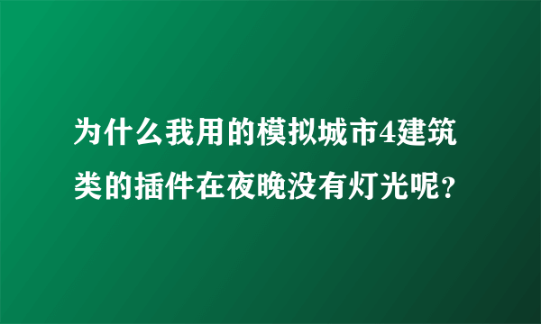 为什么我用的模拟城市4建筑类的插件在夜晚没有灯光呢？