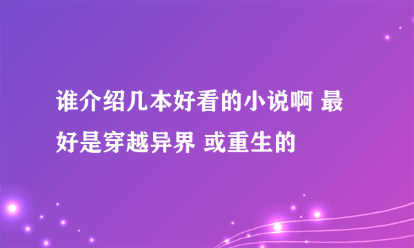 谁介绍几本好看的小说啊 最好是穿越异界 或重生的