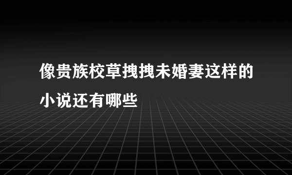 像贵族校草拽拽未婚妻这样的小说还有哪些