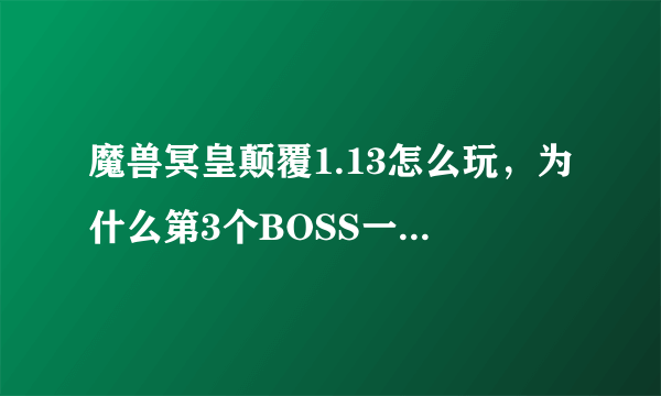 魔兽冥皇颠覆1.13怎么玩，为什么第3个BOSS一出来就直接把人秒了，打家也就5下不到。