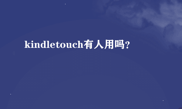 kindletouch有人用吗？