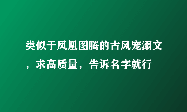 类似于凤凰图腾的古风宠溺文，求高质量，告诉名字就行