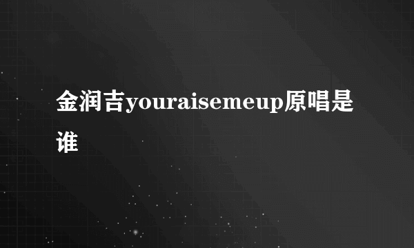 金润吉youraisemeup原唱是谁