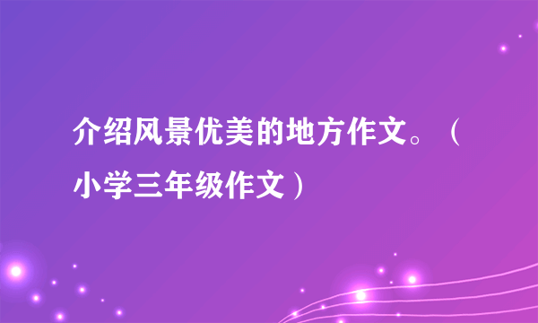 介绍风景优美的地方作文。（小学三年级作文）