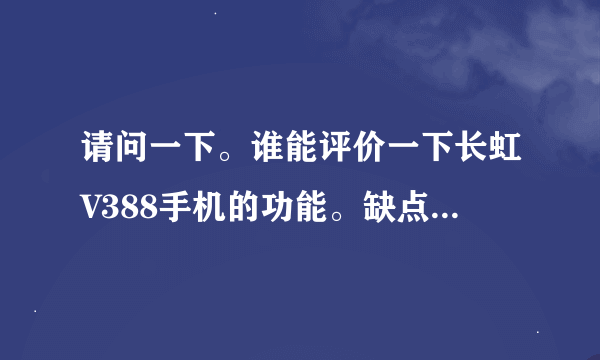 请问一下。谁能评价一下长虹V388手机的功能。缺点以及有点。谢谢