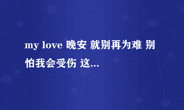 my love 晚安 就别再为难 别怕我会受伤 这是那首歌的歌词