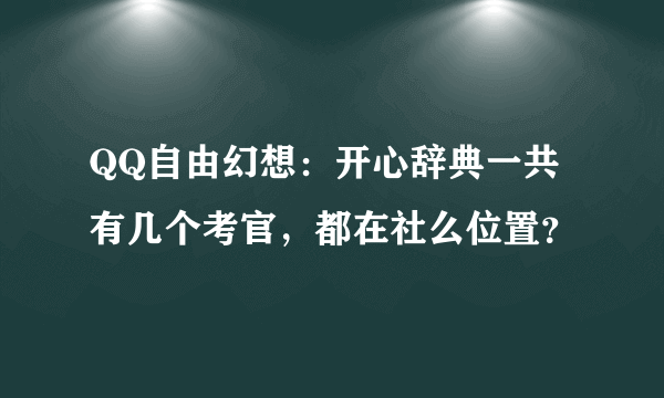 QQ自由幻想：开心辞典一共有几个考官，都在社么位置？