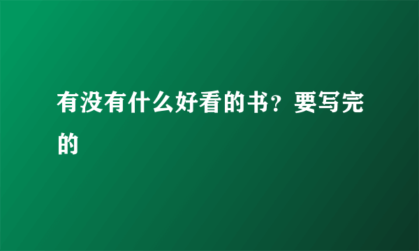 有没有什么好看的书？要写完的