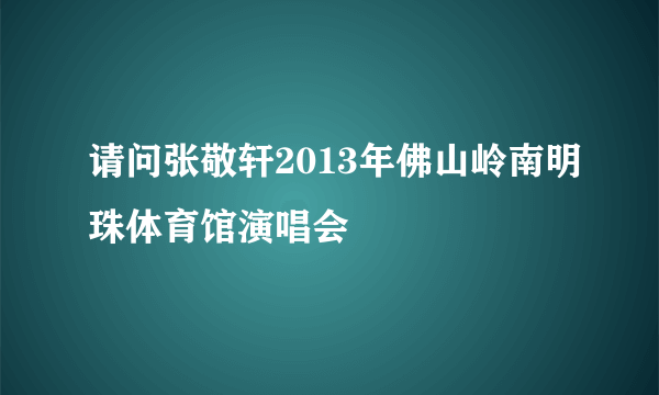 请问张敬轩2013年佛山岭南明珠体育馆演唱会