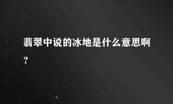 翡翠中说的冰地是什么意思啊？