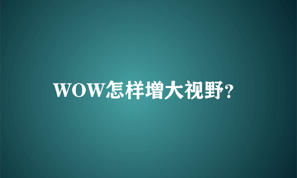 WOW怎样增大视野？