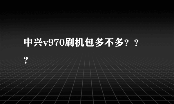 中兴v970刷机包多不多？？？