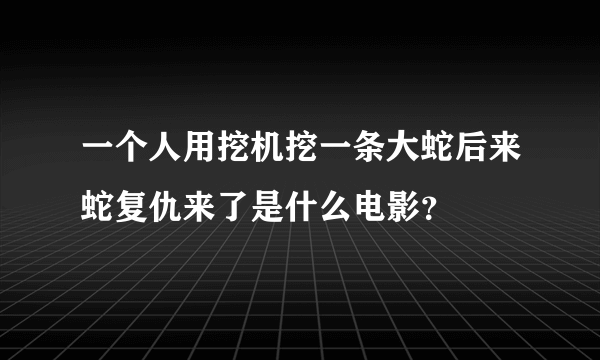 一个人用挖机挖一条大蛇后来蛇复仇来了是什么电影？