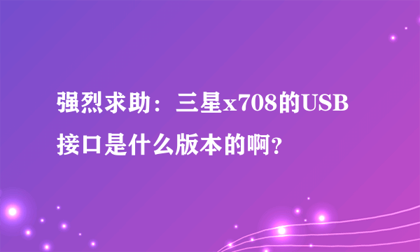 强烈求助：三星x708的USB接口是什么版本的啊？