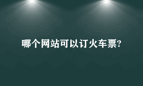 哪个网站可以订火车票?