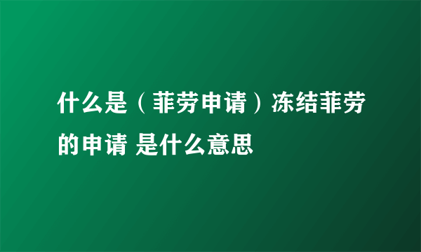 什么是（菲劳申请）冻结菲劳的申请 是什么意思