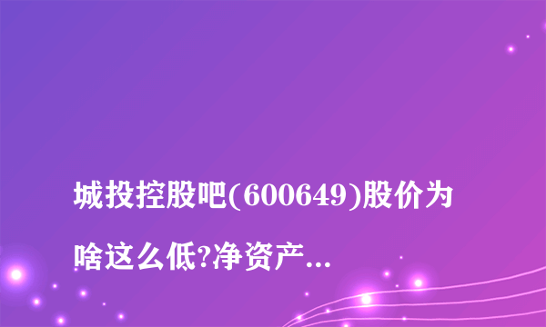 
城投控股吧(600649)股价为啥这么低?净资产8元,还涨了水价,为什么股票走势

