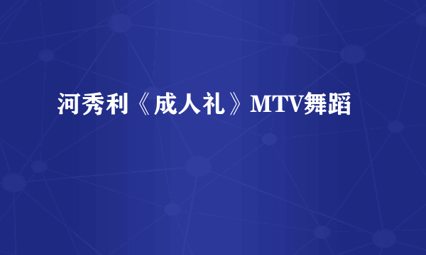 河秀利《成人礼》MTV舞蹈