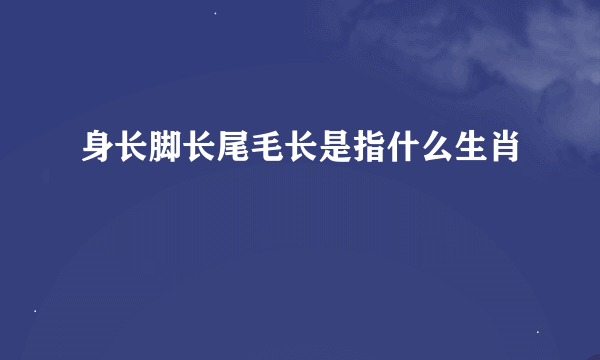 身长脚长尾毛长是指什么生肖