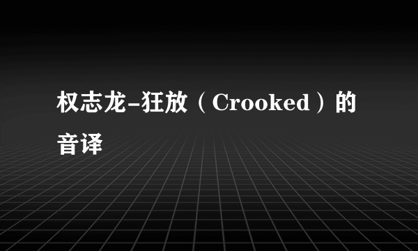 权志龙-狂放（Crooked）的音译