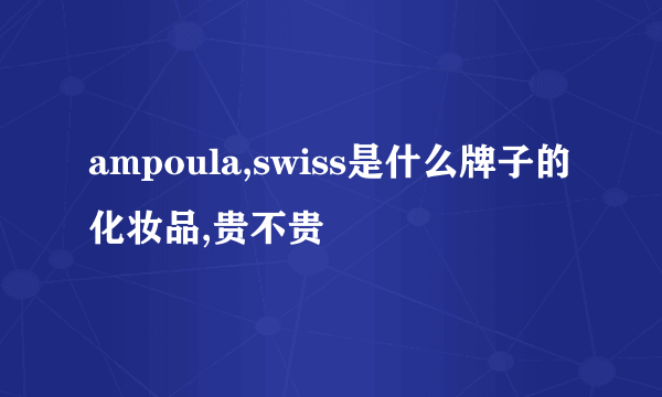 ampoula,swiss是什么牌子的化妆品,贵不贵