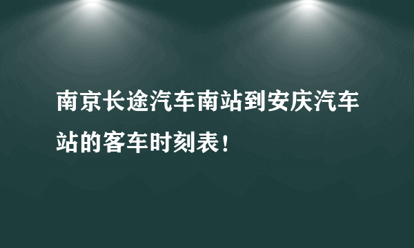 南京长途汽车南站到安庆汽车站的客车时刻表！