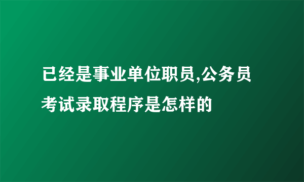 已经是事业单位职员,公务员考试录取程序是怎样的