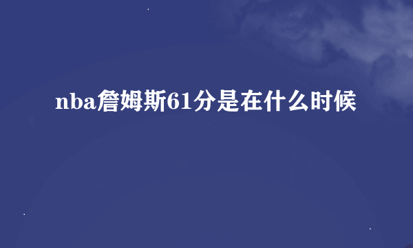 nba詹姆斯61分是在什么时候