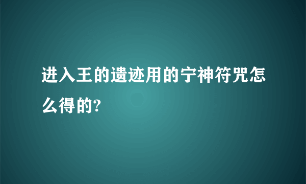 进入王的遗迹用的宁神符咒怎么得的?