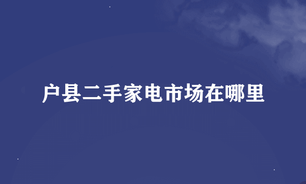 户县二手家电市场在哪里