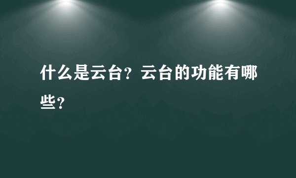 什么是云台？云台的功能有哪些？