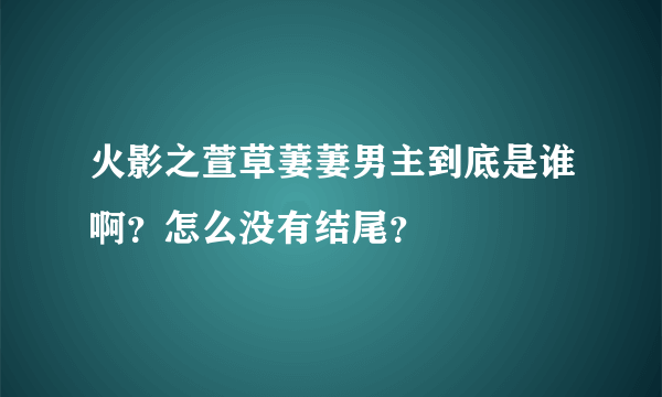 火影之萱草萋萋男主到底是谁啊？怎么没有结尾？