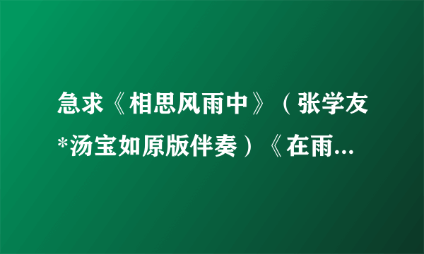 急求《相思风雨中》（张学友*汤宝如原版伴奏）《在雨中》（情歌对唱版伴奏，不是汪峰的）