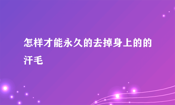 怎样才能永久的去掉身上的的汗毛