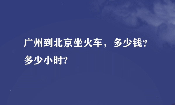 广州到北京坐火车，多少钱？多少小时?