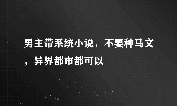 男主带系统小说，不要种马文，异界都市都可以