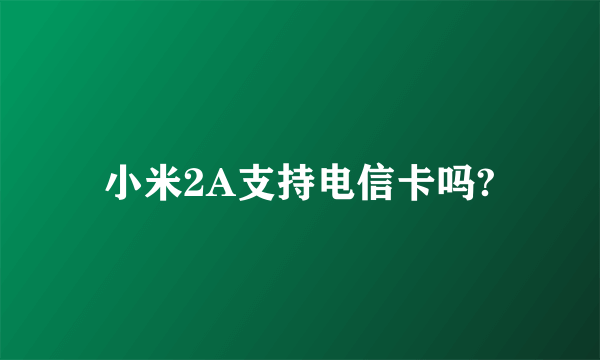 小米2A支持电信卡吗?